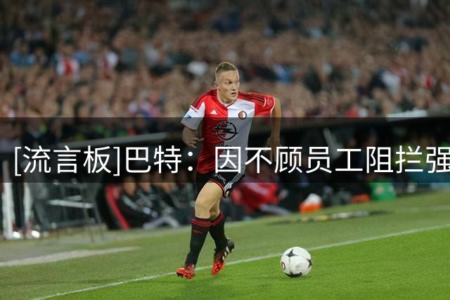 [流言板]巴特：因不顾员工阻拦强行倒垃圾，我现已被垃圾回收站拉黑